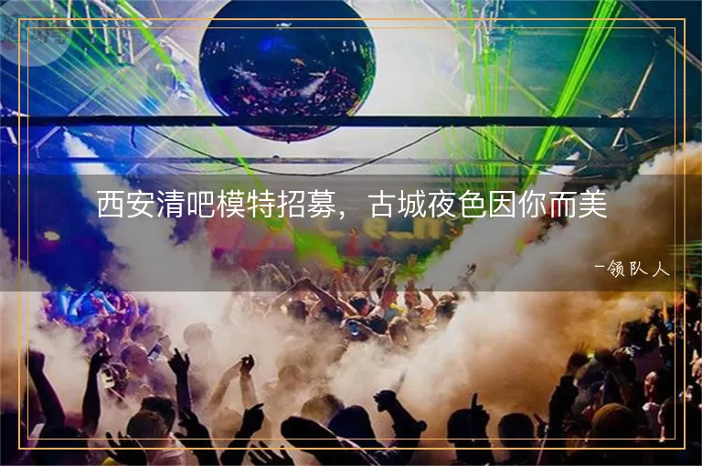 西安清吧模特招募，古城夜色因你而美
