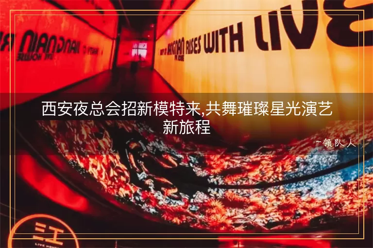 西安夜总会招新模特来,共舞璀璨星光演艺新旅程