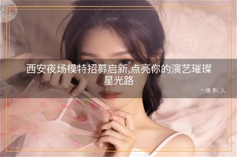 西安夜场模特招募启新,点亮你的演艺璀璨星光路
