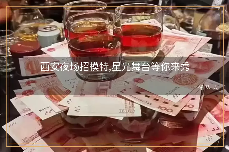 西安夜场招模特,星光舞台等你来秀