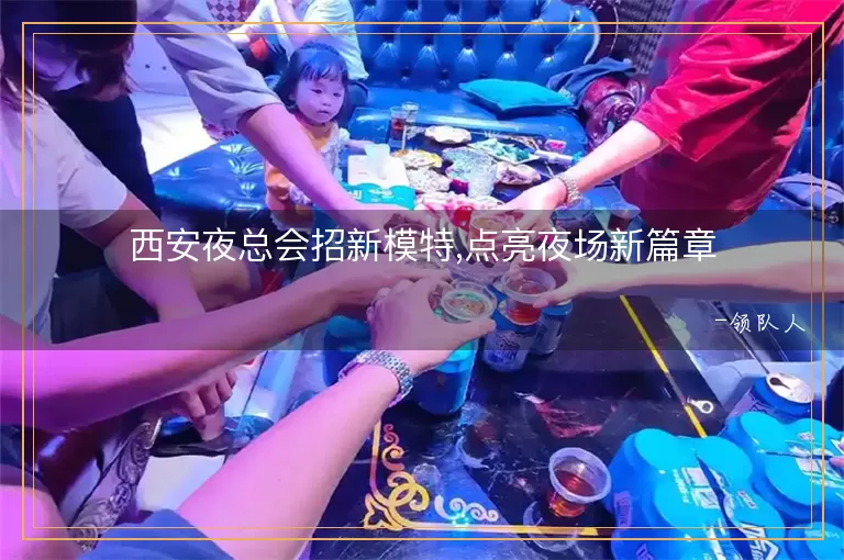西安夜总会招新模特,点亮夜场新篇章