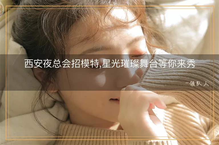 西安夜总会招模特,星光璀璨舞台等你来秀
