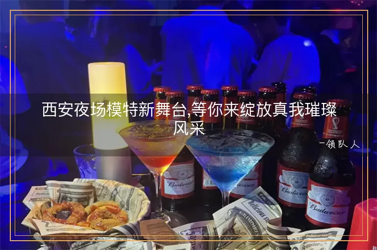 西安夜场模特新舞台,等你来绽放真我璀璨风采
