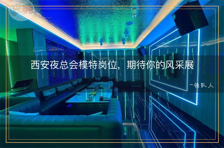西安夜总会模特岗位，期待你的风采展