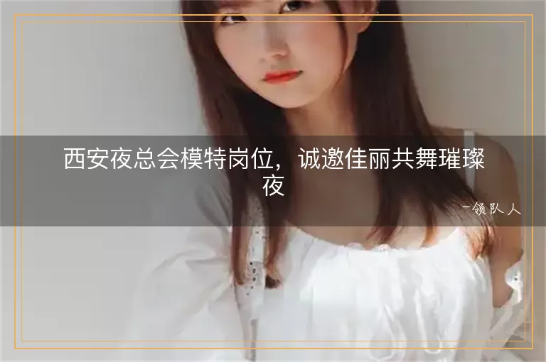 西安夜总会模特岗位，诚邀佳丽共舞璀璨夜