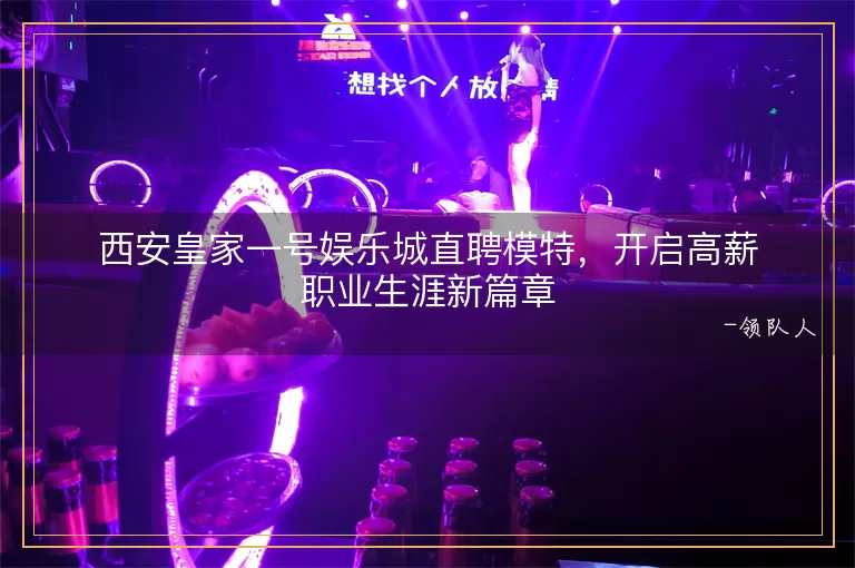 西安皇家一号娱乐城直聘模特，开启高薪职业生涯新篇章