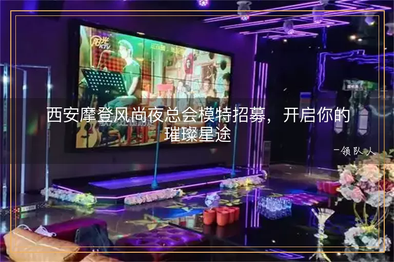 西安摩登风尚夜总会模特招募，开启你的璀璨星途