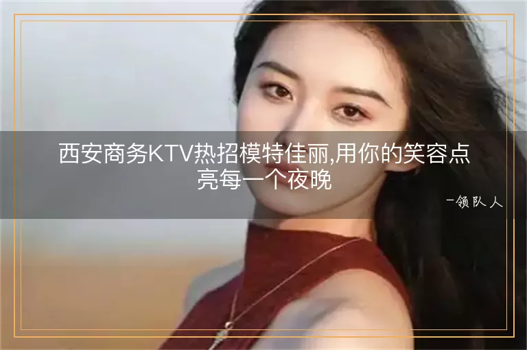 西安商务KTV热招模特佳丽,用你的笑容点亮每一个夜晚