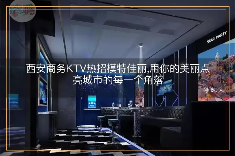 西安商务KTV热招模特佳丽,用你的美丽点亮城市的每一个角落