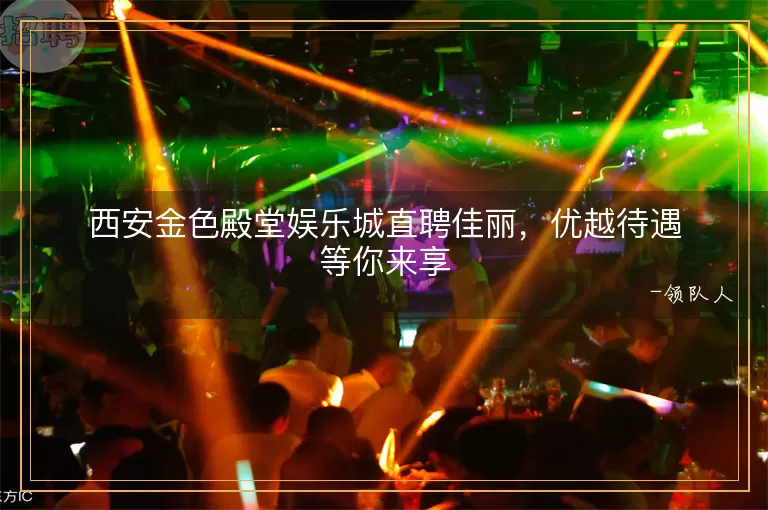 西安金色殿堂娱乐城直聘佳丽，优越待遇等你来享