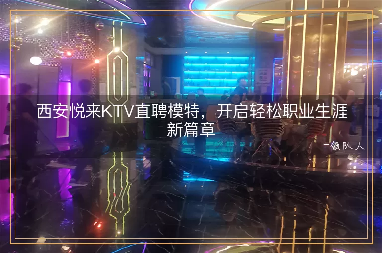 西安悦来KTV直聘模特，开启轻松职业生涯新篇章