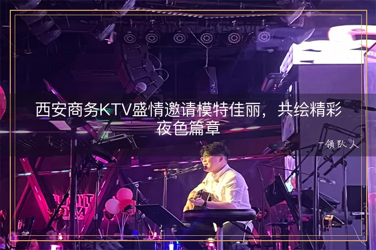 西安商务KTV盛情邀请模特佳丽，共绘精彩夜色篇章