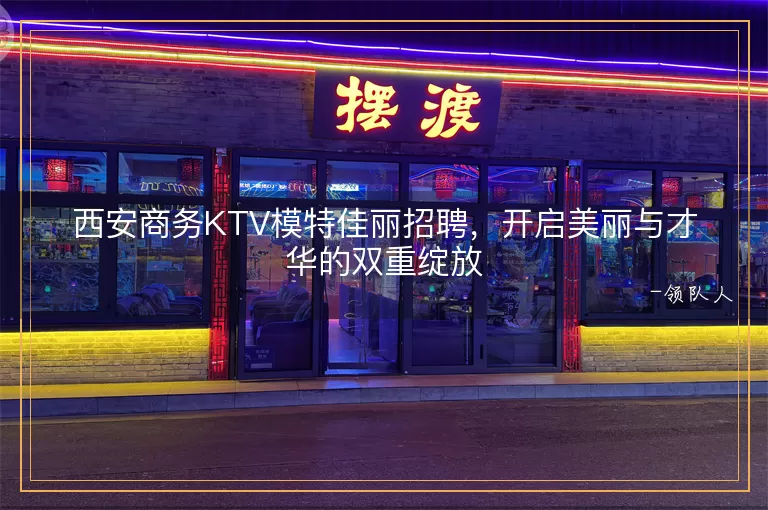 西安商务KTV模特佳丽招聘，开启美丽与才华的双重绽放