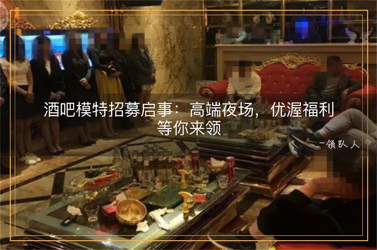 酒吧模特招募启事高端夜场，优渥福利等你来领
