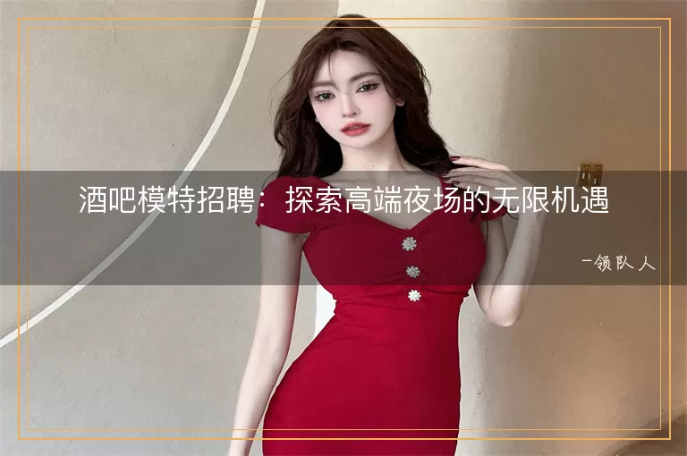 酒吧模特招聘探索高端夜场的无限机遇