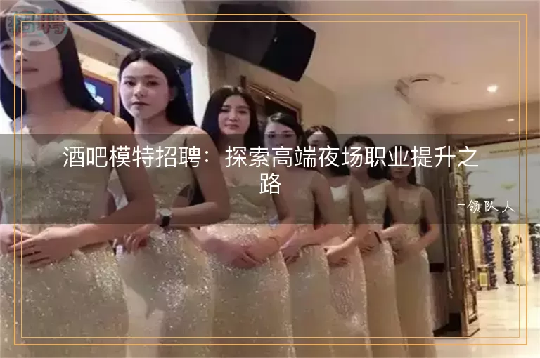 酒吧模特招聘探索高端夜场职业提升之路