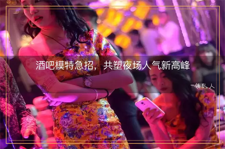 酒吧模特急招，共塑夜场人气新高峰