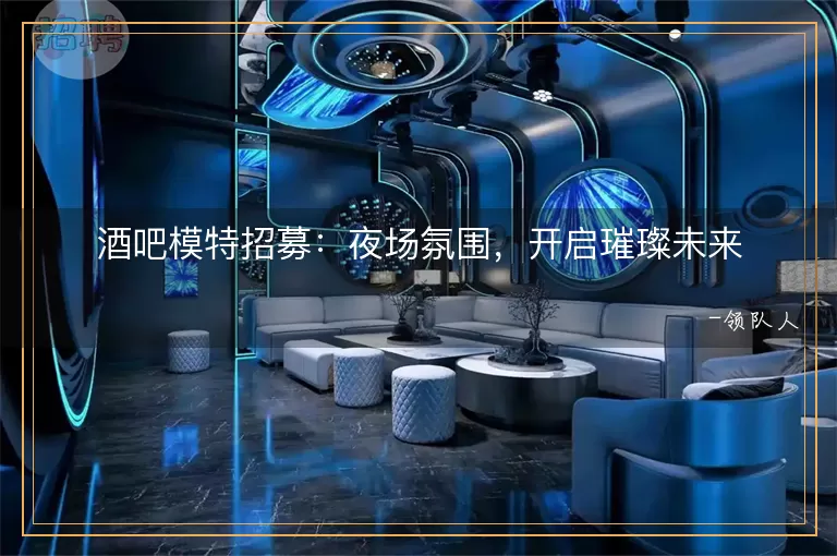 酒吧模特招募夜场氛围，开启璀璨未来