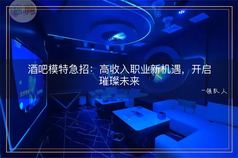 酒吧模特急招高收入职业新机遇，开启璀璨未来