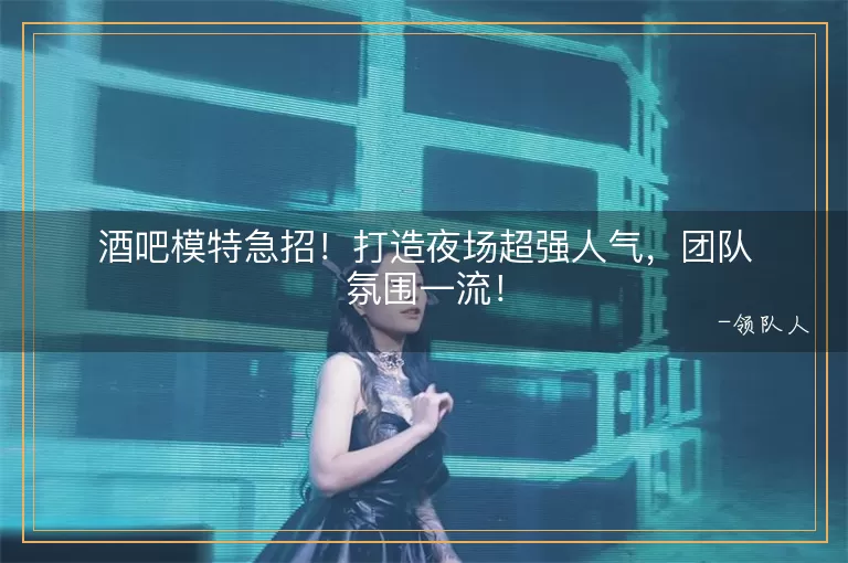 酒吧模特急招！打造夜场超强人气，团队氛围一流！