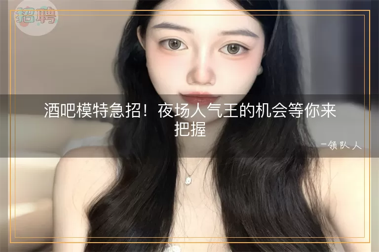 酒吧模特急招！夜场人气王的机会等你来把握
