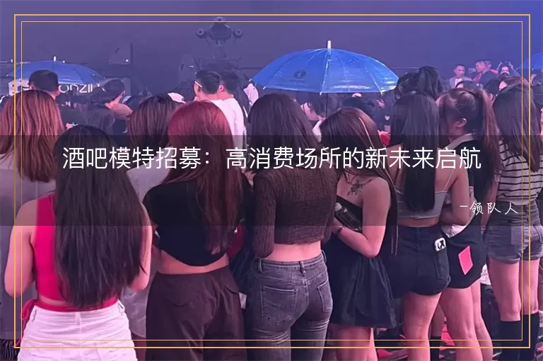 酒吧模特招募高消费场所的新未来启航