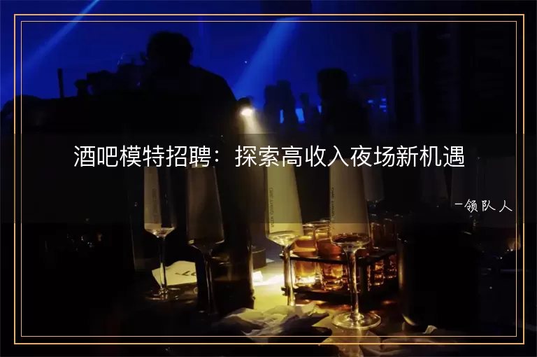 酒吧模特招聘探索高收入夜场新机遇