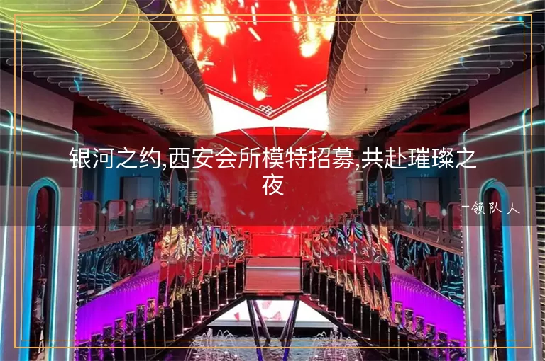 银河之约,西安会所模特招募,共赴璀璨之夜