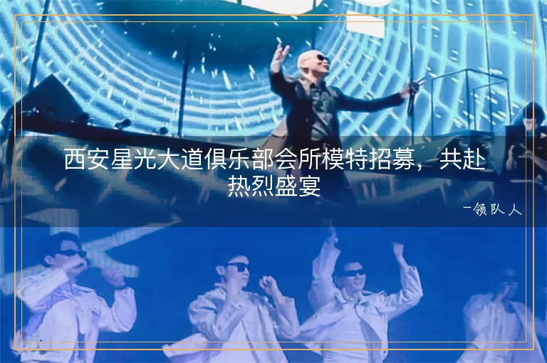 西安星光大道俱乐部会所模特招募，共赴热烈盛宴