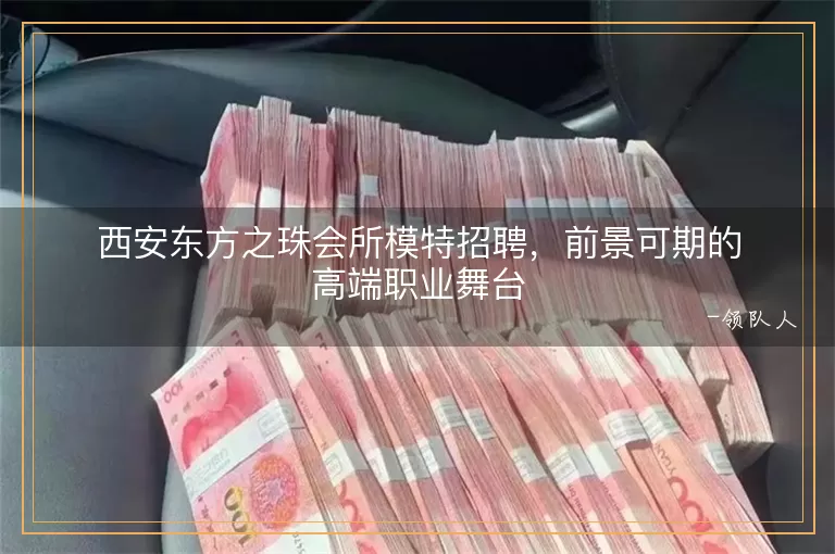 西安东方之珠会所模特招聘，前景可期的高端职业舞台