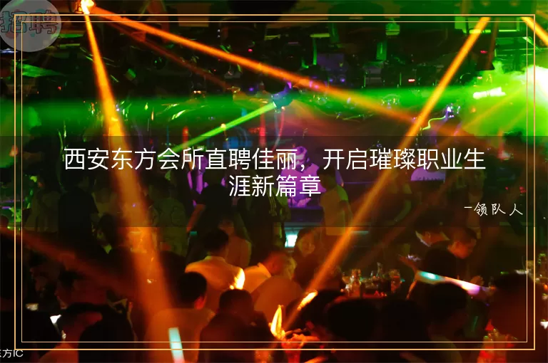 西安东方会所直聘佳丽，开启璀璨职业生涯新篇章