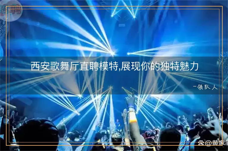 西安歌舞厅直聘模特,展现你的独特魅力