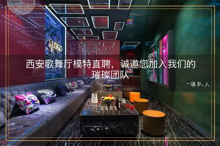 西安歌舞厅模特直聘，诚邀您加入我们的璀璨团队