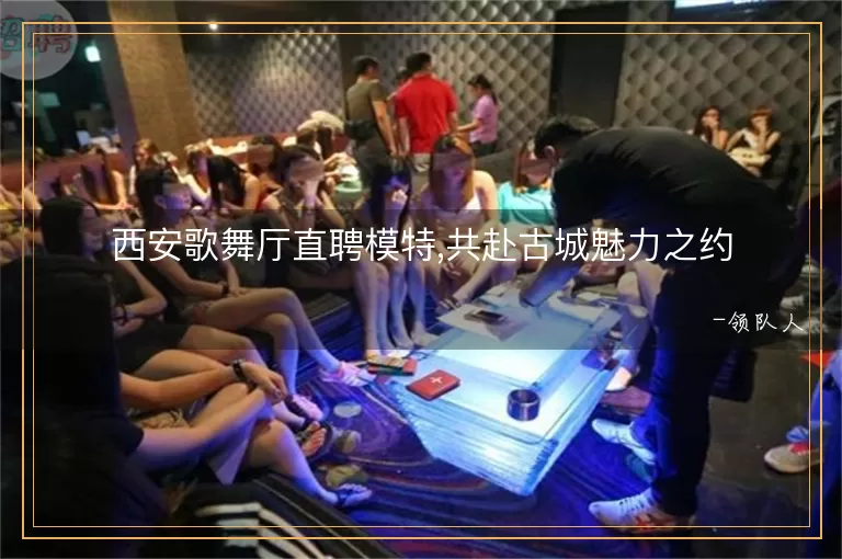 西安歌舞厅直聘模特,共赴古城魅力之约