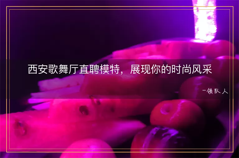 西安歌舞厅直聘模特，展现你的时尚风采