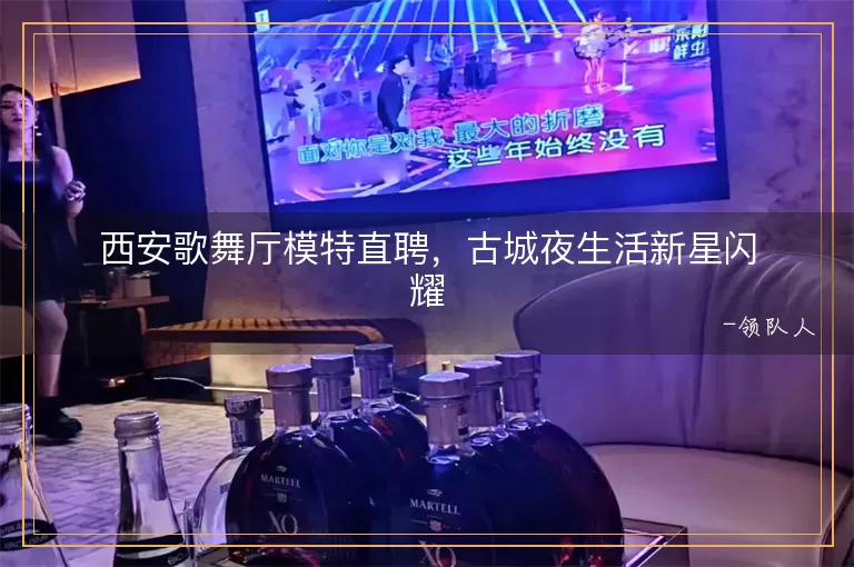 西安歌舞厅模特直聘，古城夜生活新星闪耀